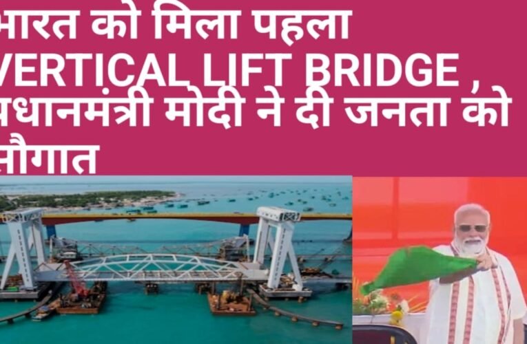 प्रधान मंत्री नरेंद्र मोदी ने किया देश का पहला वर्टिकल लिफ्ट ब्रिज का उद्घाटन, जानिए ब्रिज की विशेषता और इतिहास