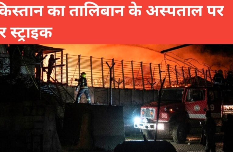 काबुल के अस्पताल पर पाकिस्तान का हवाई हमला: तालिबान का दावा – 400 से ज्यादा मौतें,250 से ज्यादा घायल 