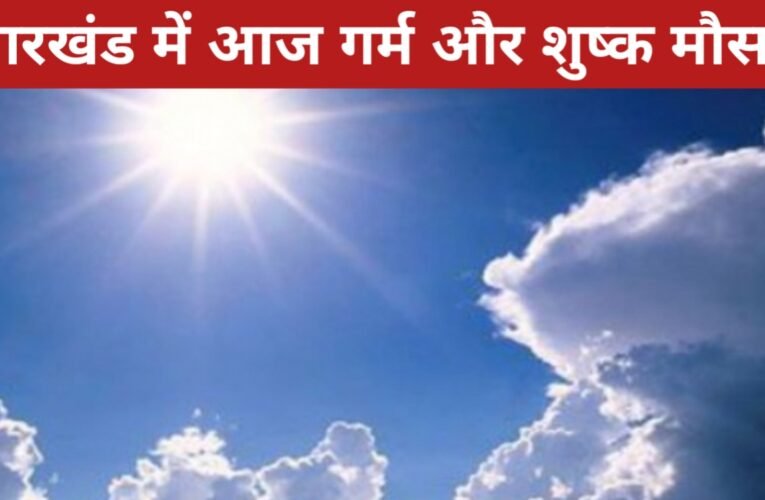 झारखंड में आज गर्म और शुष्क मौसम, रांची में धूप खिली रहेगी, तापमान में मामूली बढ़ोतरी के साथ दिन गर्म रहेगा