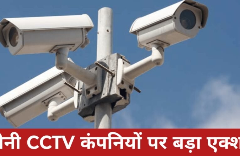 भारत में चीनी CCTV कंपनियों पर बड़ा एक्शन: 1 अप्रैल से Hikvision, Dahua और TP-Link के प्रोडक्ट्स की बिक्री बंद
