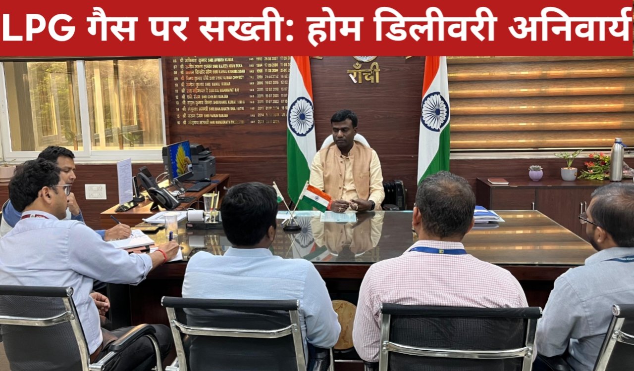 रांची में LPG गैस पर सख्ती: होम डिलीवरी अनिवार्य, कालाबाजारी पर FIR 1 20260404 192450