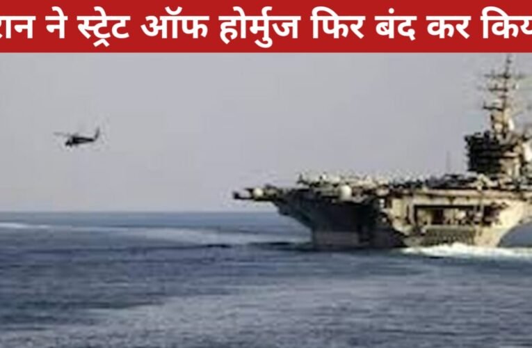 ईरान ने स्ट्रेट ऑफ होर्मुज फिर बंद कर दिया: अमेरिकी नाकाबंदी जारी रहने पर तनाव बढ़ा