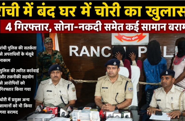 रांची में बंद घर में चोरी का खुलासा: 4 गिरफ्तार, सोना-नकदी समेत कई सामान बरामद