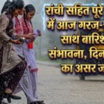 रांची सहित पूरे झारखंड में आज गरज-चमक के साथ बारिश की संभावना, दिन में गर्मी का असर जारी jharkhand weather report