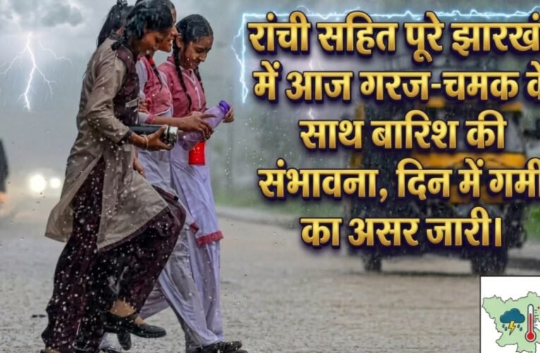 रांची सहित पूरे झारखंड में आज गरज-चमक के साथ बारिश की संभावना, दिन में गर्मी का असर जारी