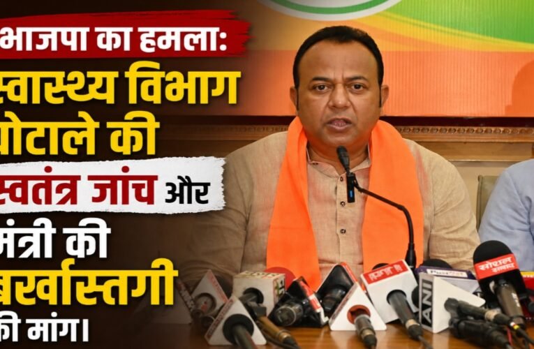 भाजपा का हमला: स्वास्थ्य विभाग घोटाले की स्वतंत्र जांच और मंत्री की बर्खास्तगी की मांग