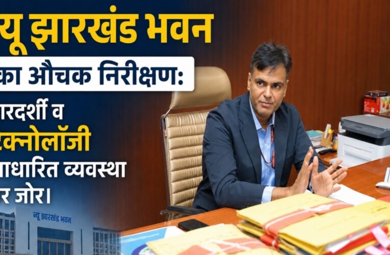 न्यू झारखंड भवन का औचक निरीक्षण: पारदर्शी व टेक्नोलॉजी आधारित व्यवस्था पर जोर