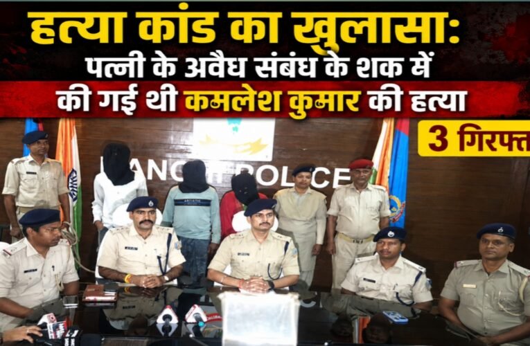 हत्या कांड का खुलासा: पत्नी के अवैध संबंध के शक में की गई थी कमलेश कुमार की हत्या, 3 गिरफ्तार