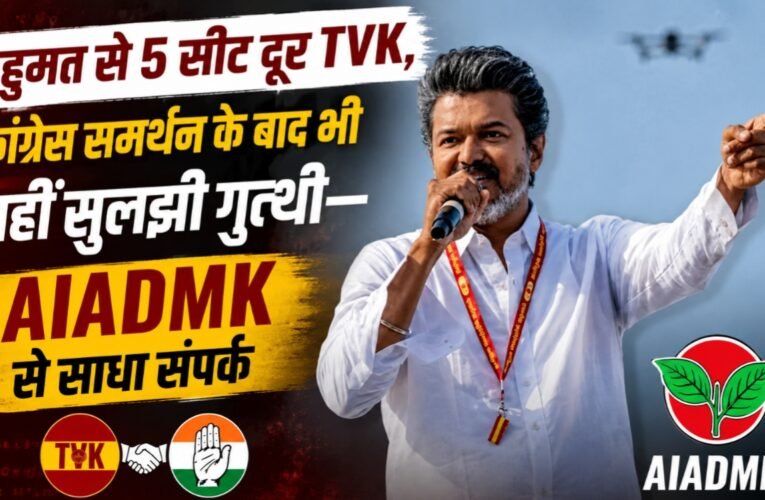 “बहुमत से 5 सीट दूर TVK, कांग्रेस समर्थन के बाद भी नहीं सुलझी गुत्थी—AIADMK से साधा संपर्क”