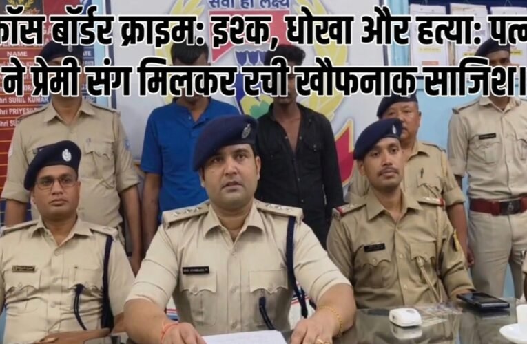 क्रॉस बॉर्डर क्राइम: इश्क, धोखा और हत्या: पत्नी ने प्रेमी संग मिलकर रची खौफनाक साजिश