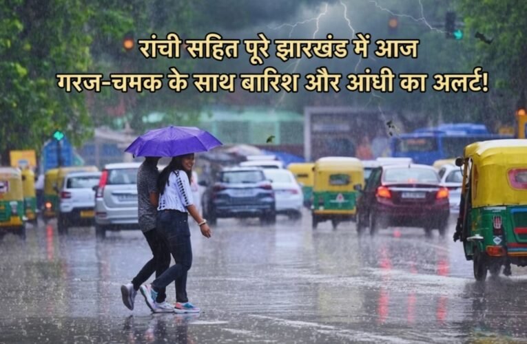 रांची सहित पूरे झारखंड में आज गरज-चमक के साथ बारिश और आंधी का अलर्ट