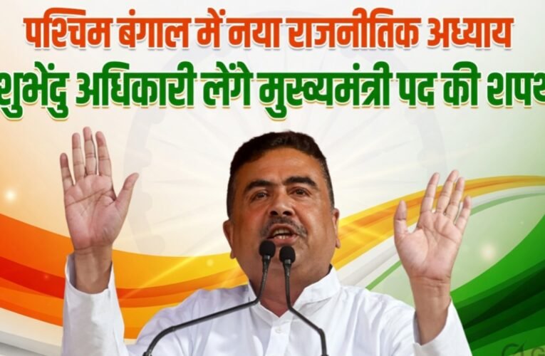 पश्चिम बंगाल में नया राजनीतिक अध्याय, शुभेंदु अधिकारी लेंगे मुख्यमंत्री पद की शपथ