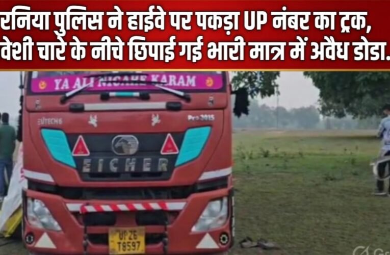 रनिया पुलिस ने हाईवे पर पकड़ा UP नंबर का ट्रक, मवेशी चारे के नीचे छिपाई गई भारी मात्रा में अवैध डोडा