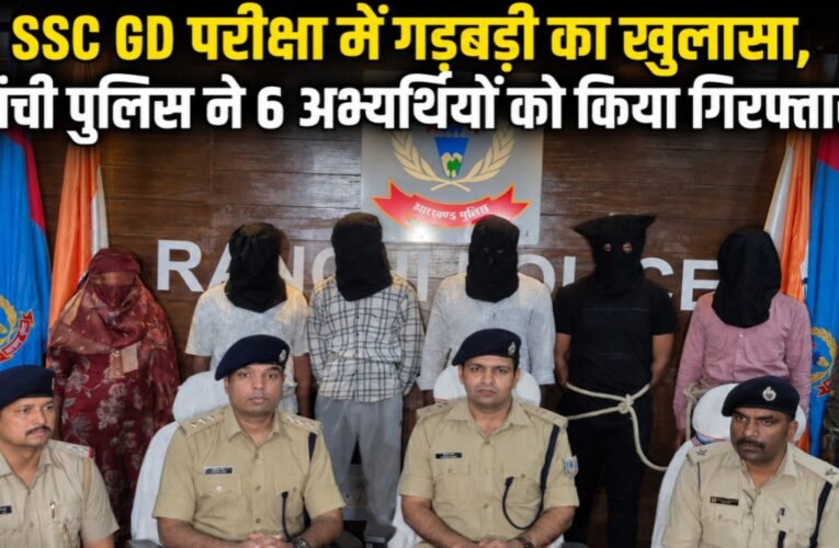SSC GD परीक्षा में गड़बड़ी का खुलासा, रांची पुलिस ने 6 अभ्यर्थियों को किया गिरफ्तार
