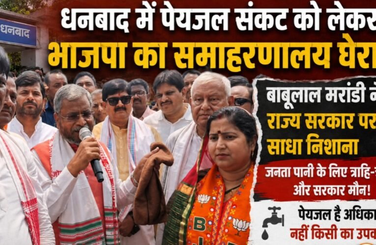धनबाद में पेयजल संकट को लेकर भाजपा का समाहरणालय घेराव, बाबूलाल मरांडी ने राज्य सरकार पर साधा निशाना
