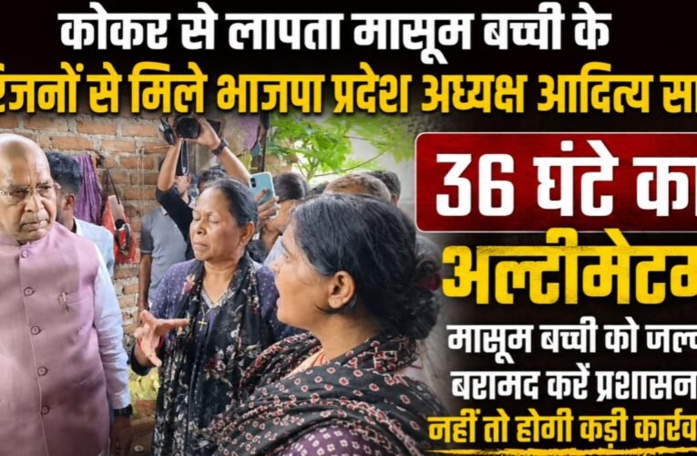 कोकर से लापता मासूम बच्ची के परिजनों से मिले भाजपा प्रदेश अध्यक्ष आदित्य साहू, 36 घंटे का अल्टीमेटम