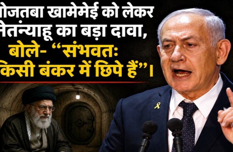 मोजतबा खामेनेई को लेकर नेतन्याहू का बड़ा दावा, बोले- “संभवतः किसी बंकर में छिपे हैं”