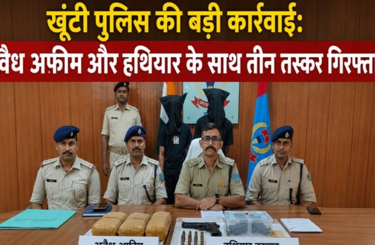 खूंटी पुलिस की बड़ी कार्रवाई: अवैध अफीम और हथियार के साथ तीन तस्कर गिरफ्तार