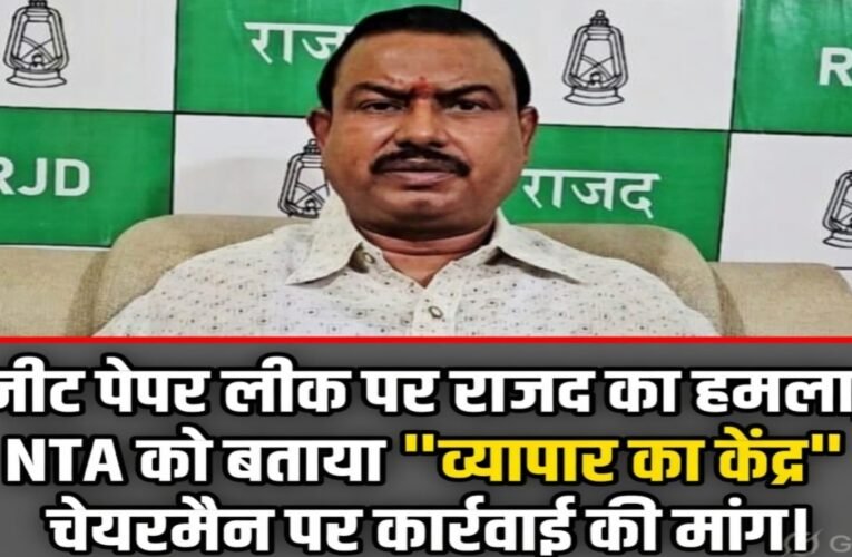 नीट पेपर लीक पर राजद का हमला, NTA को बताया “व्यापार का केंद्र”, चेयरमैन पर कार्रवाई की मांग