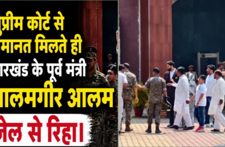 सुप्रीम कोर्ट से जमानत मिलते ही झारखंड के पूर्व मंत्री आलमगीर आलम जेल से रिहा