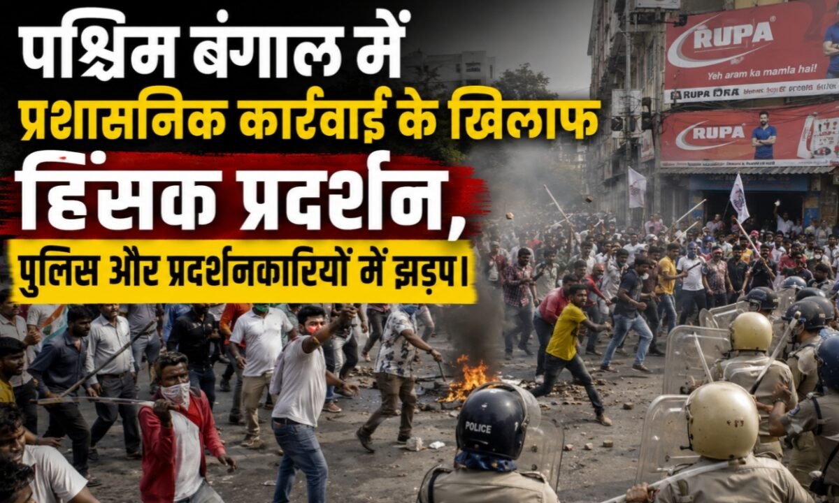 Violent protests against administrative action in West Bengal, clashes between police and protesters