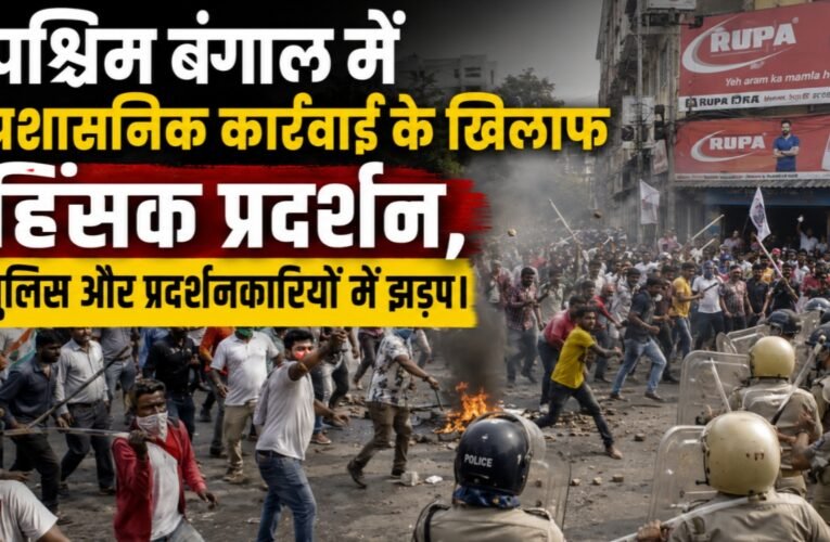 पश्चिम बंगाल में प्रशासनिक कार्रवाई के खिलाफ हिंसक प्रदर्शन, पुलिस और प्रदर्शनकारियों में झड़प