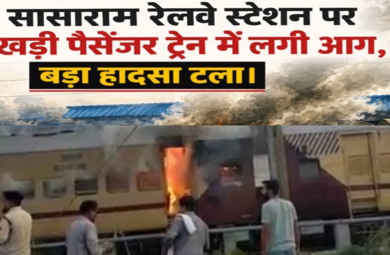सासाराम रेलवे स्टेशन पर खड़ी पैसेंजर ट्रेन में लगी आग, बड़ा हादसा टला