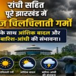 Scorching heat, along with the possibility of partly cloudy skies, rain, and thunderstorms, is expected across Jharkhand, including Ranchi, today