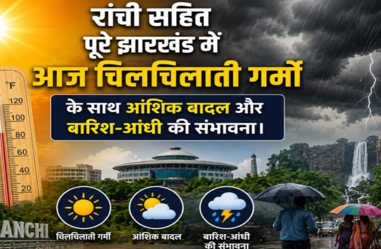 रांची सहित पूरे झारखंड में आज चिलचिलाती गर्मी के साथ आंशिक बादल और बारिश-आंधी की संभावना