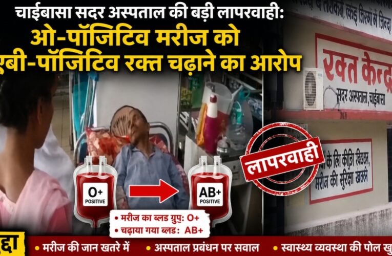 चाईबासा सदर अस्पताल की बड़ी लापरवाही: ओ-पॉजिटिव मरीज को एबी-पॉजिटिव रक्त चढ़ाने का आरोप ,परिजनों में आक्रोश