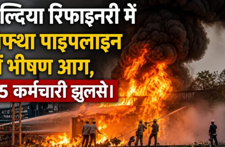 हल्दिया रिफाइनरी में नेफ्था पाइपलाइन में लगी भीषण आग, 15 कर्मचारी झुलसे
