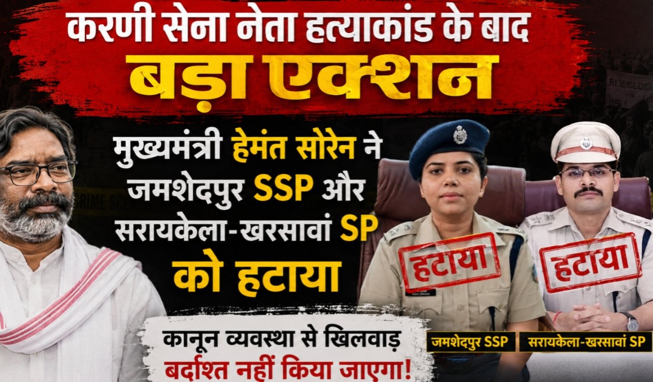 Major action following the murder of the Karni Sena leader: Chief Minister Hemant Soren removes the Jamshedpur SSP and the Seraikela-Kharsawan SP.