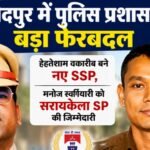 Major reshuffle in Jamshedpur police administration: Ehtesham Waquarib appointed new SSP; Manoj Swargiyari assigned responsibility as Seraikela SP.