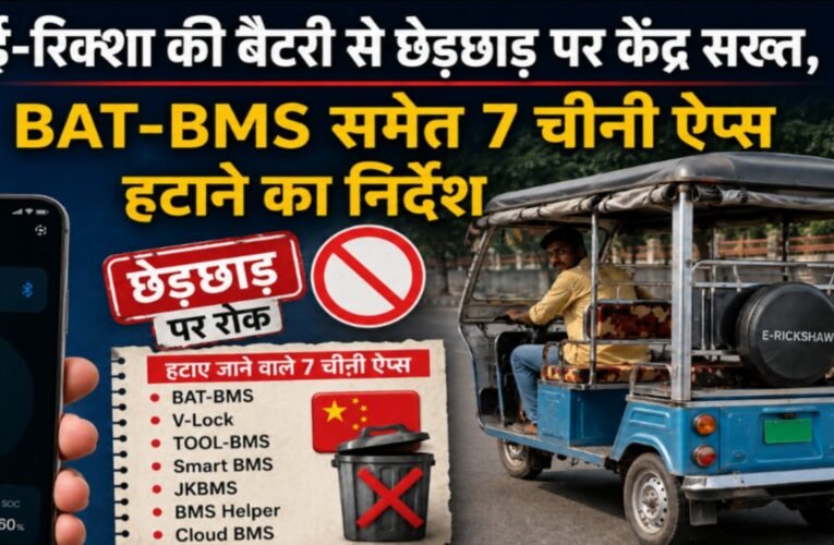 ई-रिक्शा की बैटरी से छेड़छाड़ पर केंद्र सख्त, BAT-BMS समेत 7 चीनी ऐप्स हटाने का निर्देश