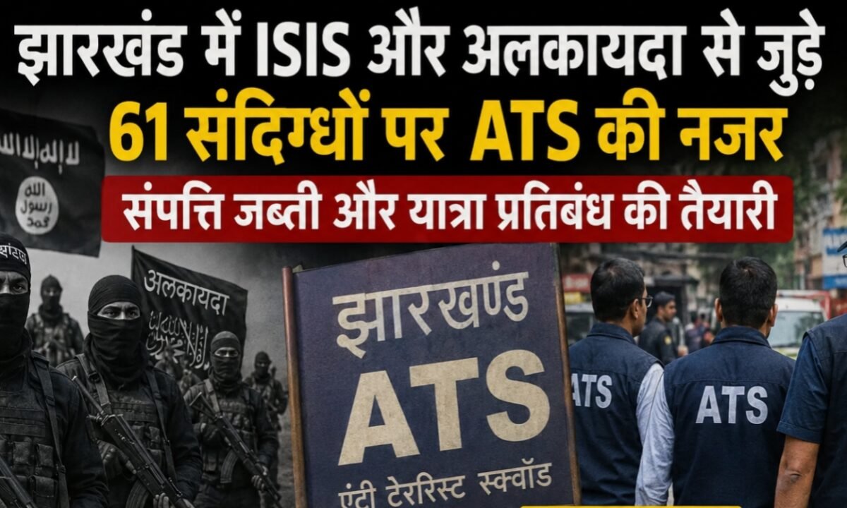 ATS keeping a close watch on 61 suspects linked to ISIS and Al-Qaeda in Jharkhand; preparations underway for asset seizure and travel bans.