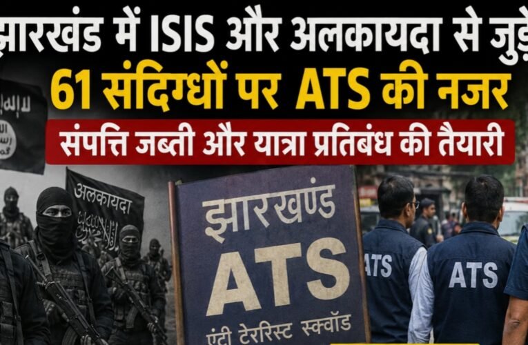 ATS keeping a close watch on 61 suspects linked to ISIS and Al-Qaeda in Jharkhand; preparations underway for asset seizure and travel bans.