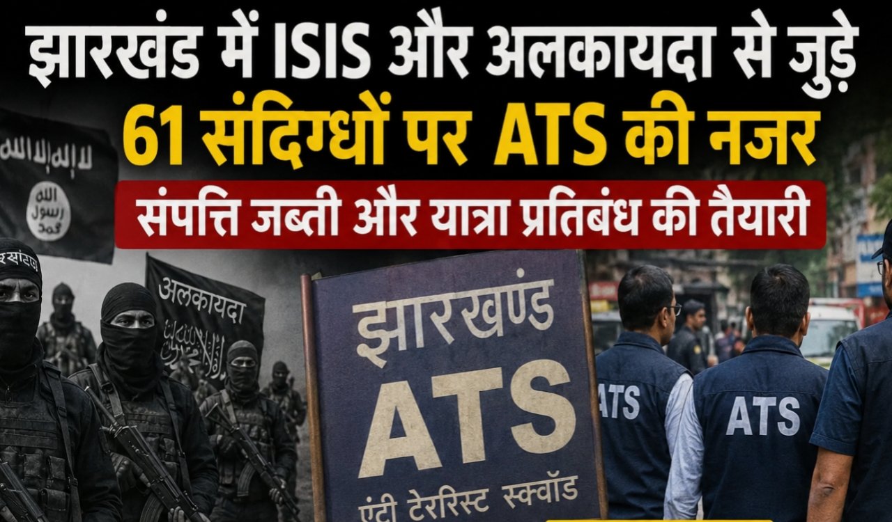ATS keeping a close watch on 61 suspects linked to ISIS and Al-Qaeda in Jharkhand; preparations underway for asset seizure and travel bans.