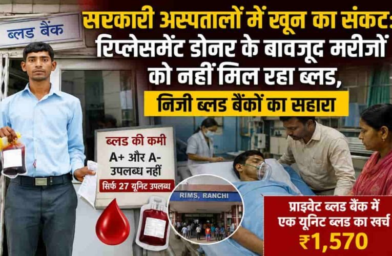 सरकारी अस्पतालों में खून का संकट: रिप्लेसमेंट डोनर के बावजूद मरीजों को नहीं मिल रहा ब्लड, निजी ब्लड बैंकों का सहारा