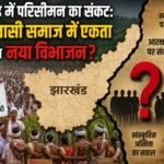 झारखंड में परिसीमन का संकट: आदिवासी समाज में एकता या नया विभाजन? The Delimitation Crisis in Jharkhand: Unity or a New Divide Among the Tribal Community?