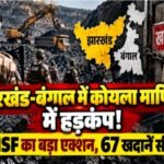 झारखंड-बंगाल में कोयला माफिया पर CISF का बड़ा प्रहार, 67 अवैध खनन साइट सील; 2.27 करोड़ का कोयला जब्त CISF deals a major blow to the coal mafia in Jharkhand and Bengal; 67 illegal mining sites sealed.
