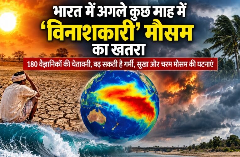 भारत में मंडरा रहा ‘विनाशकारी’ मौसम का खतरा! वैज्ञानिकों ने दी चेतावनी, अगले कुछ महीनों में बढ़ सकती है गर्मी और सूखे की मार