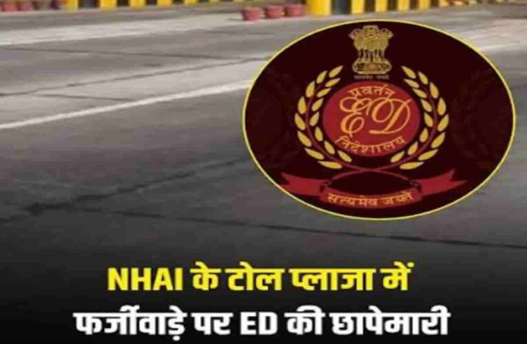 NHAI टोल घोटाला: ED की 7 राज्यों के 14 ठिकानों पर ताबड़तोड़ छापेमारी, फर्जी सॉफ्टवेयर से सरकारी राजस्व में बड़े घोटाले का खुलासा